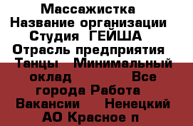 Массажистка › Название организации ­ Студия "ГЕЙША" › Отрасль предприятия ­ Танцы › Минимальный оклад ­ 70 000 - Все города Работа » Вакансии   . Ненецкий АО,Красное п.